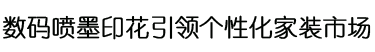 数码喷墨印花引领个性化家装市场